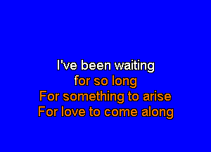 I've been waiting

for so long
For something to arise
For love to come along