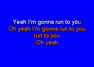 Yeah I'm gonna run to you
Oh yeah I'm gonna run to you

run to you
Oh yeah