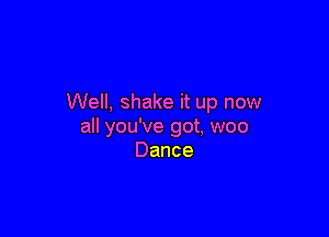 Well, shake it up now

all you've got, woo
Dance