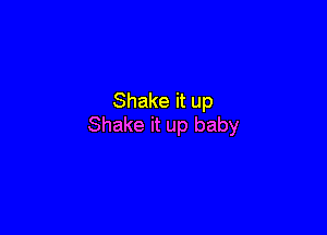 Shake it up

Shake it up baby