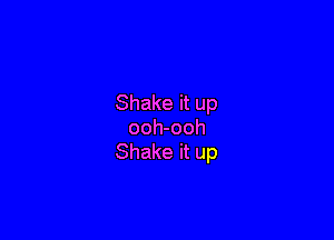 Shake it up

ooh-ooh
Shake it up