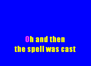 0n and then
the snellwas cast