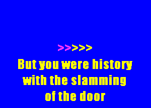 )' ))

Buumu were histom
with the slamming
oi the door
