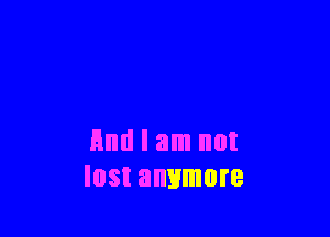 And I am not
lost anymore