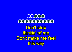 W
W

Don't stop
thinkin' of me
Don't make me feel
this way