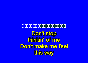 W3

Don't stop
thinkin' of me
Don't make me feel
this way