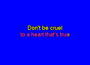 Don't be cruel

to a heart that's true