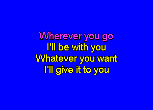 Wherever you go
I'll be with you

Whatever you want
I'll give it to you