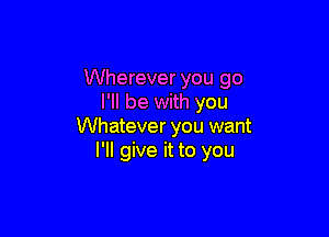 Wherever you go
I'll be with you

Whatever you want
I'll give it to you