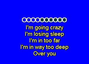 Em
I'm going crazy

I'm losing sleep
I'm in too far
I'm in way too deep
Over you