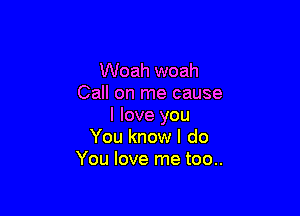 Woah woah
Call on me cause

I love you
You know I do
You love me too..