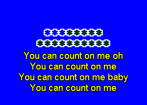 W
W

You can count on me oh
You can count on me
You can count on me baby

You can count on me I