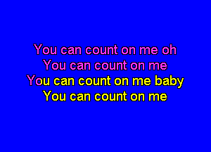 You can count on me oh
You can count on me

You can count on me baby
You can count on me