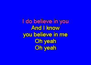 I do believe in you
And I know

you believe in me
Oh yeah
Oh yeah