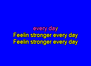 every day

Feelin stronger every day
Feelin stronger every day