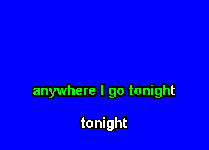 anywhere I go tonight

tonight