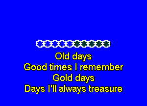 W

Old days

Good times I remember
Gold days

Days I'll always treasure