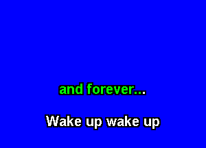 and forever...

Wake up wake up