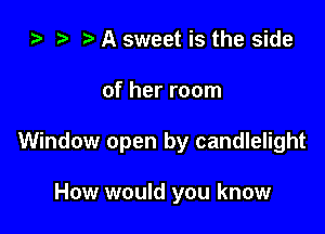 ta t) A sweet is the side

of her room

Window open by candlelight

How would you know