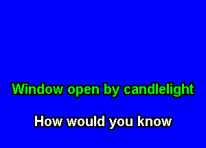 Window open by candlelight

How would you know