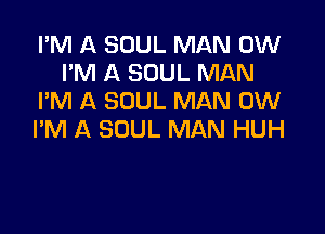 I'M A SOUL MAN 0W
I'M A SOUL MAN
I'M A SOUL MAN 0W

I'M A SOUL MAN HUH