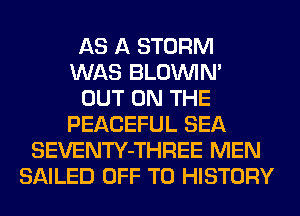 AS A STORM
WAS BLOUVIN'

OUT ON THE
PEACEFUL SEA
SEVENTY-THREE MEN
SAILED OFF TO HISTORY