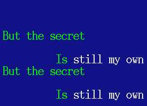 But the secret

Is still my own
But the secret

Is still my own