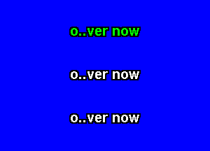 o..ver DOW

o..ver NOW

o..ver now