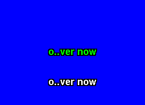 o..ver NOW

o..ver now