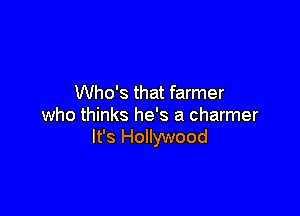 Who's that farmer

who thinks he's a charmer
It's Hollywood