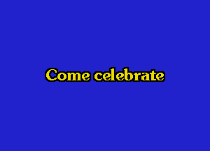 Come celebrate