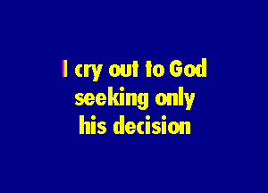 lay out IoGod

seeking only
his decision