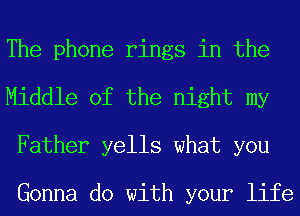 The phone rings in the
Middle of the night my
Father yells what you

Gonna do with your life