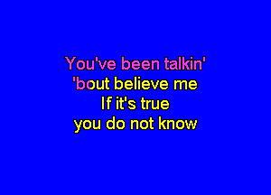 You've been talkin'
'bout believe me

If it's true
and catch my tears