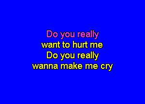 Do you really
want to hurt me

Do you really
wanna make me cry