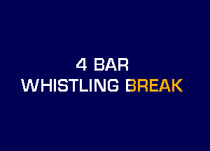 4 BAR

WHISTLING BREAK