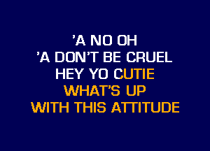 'A ND OH
7-K DON'T BE CRUEL
HEY Y0 CUTIE
WHAT'S UP
WITH THIS ATTITUDE