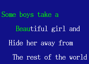 Some boys take a
Beautiful girl and
Hide her away from

The rest of the world