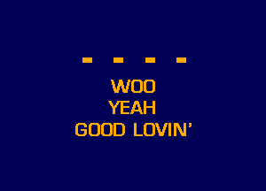 W00

YEAH
GOOD LOVIM