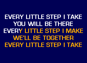 EVERY LI'ITLE STEP I TAKE
YOU WILL BE THERE
EVERY LI'ITLE STEP I MAKE
WE'LL BE TOGETHER
EVERY LI'ITLE STEP I TAKE