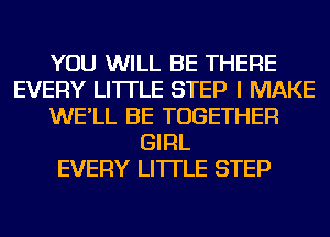 YOU WILL BE THERE
EVERY LI'ITLE STEP I MAKE
WE'LL BE TOGETHER
GIRL
EVERY LI'ITLE STEP