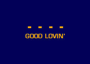 GOOD LOVIN'