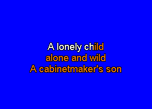 A lonely child

alone and wild
A cabinetmaker's son