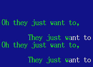 Oh they just want to,

They just want to
Oh they just want to,

They just want to