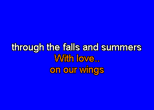 through the falls and summers

With love..
on our wings