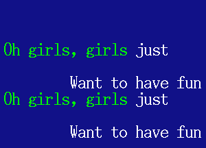0h girls, girls just

Want to have fun
0h girls, girls just

Want to have fun