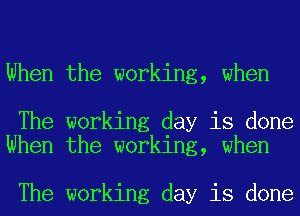 When the working, when

The working day is done
When the working, when

The working day is done