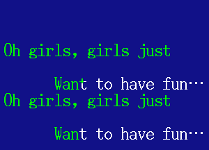 0h girls, girls just

Want to have fun-
0h girls, girls just

Want to have fun'