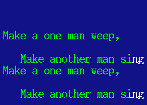 Make a one man weep,

Make another man sing
Make a one man weep,

Make another man sing