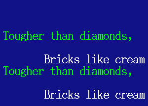 Tougher than diamonds,

Bricks like cream
Tougher than diamonds,

Bricks like cream